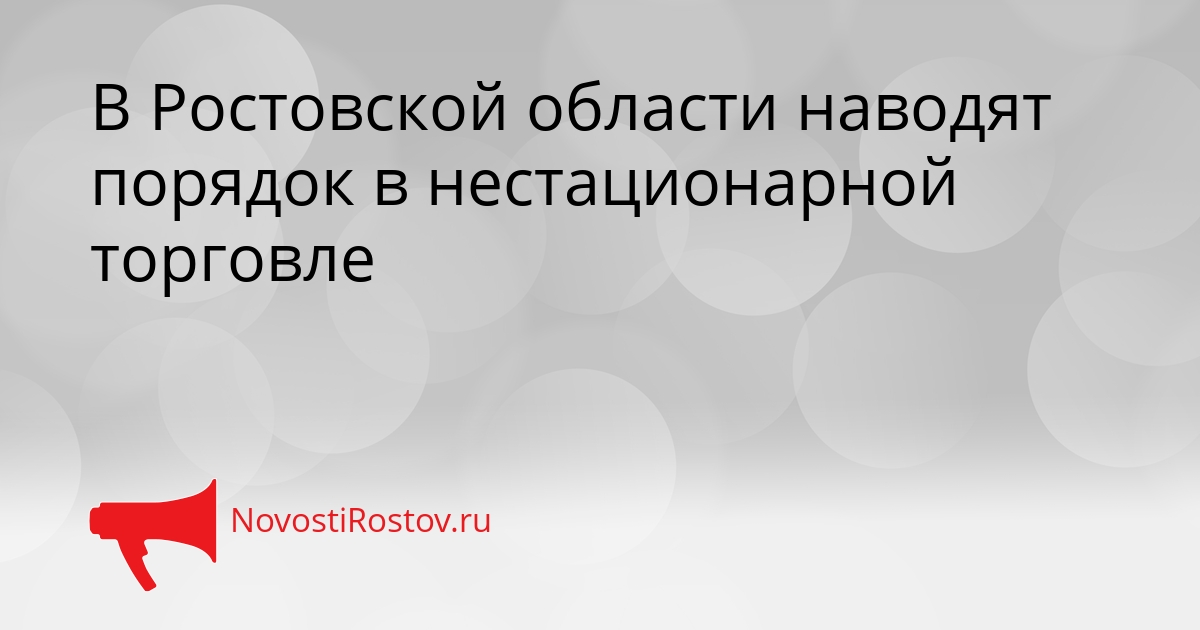 В Ростовской области наводят порядок в нестационарной торговле Сгенерировано