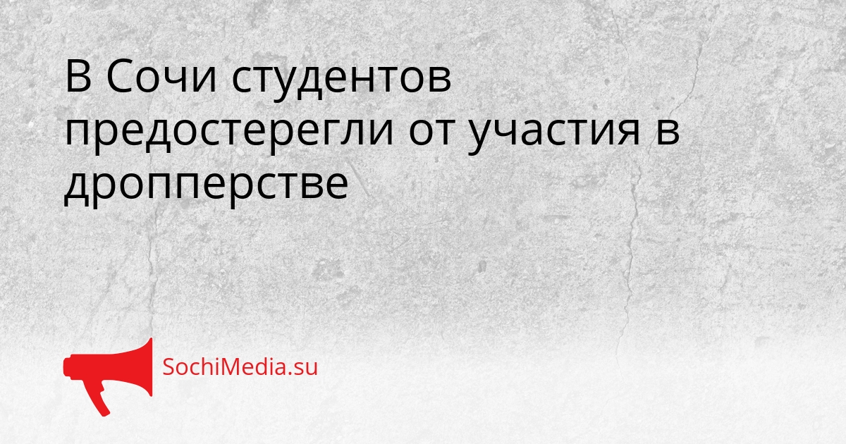 В Сочи студентов предостерегли от участия в дропперстве Сгенерировано