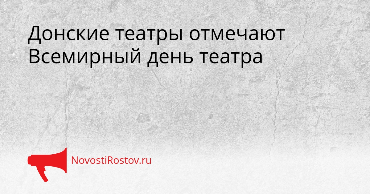 Донские театры отмечают Всемирный день театра Сгенерировано