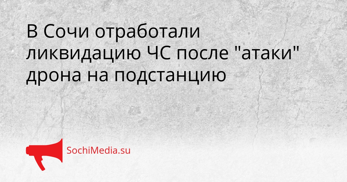 В Сочи отработали ликвидацию ЧС после &quotатаки&quot дрона на подстанцию Сгенерировано