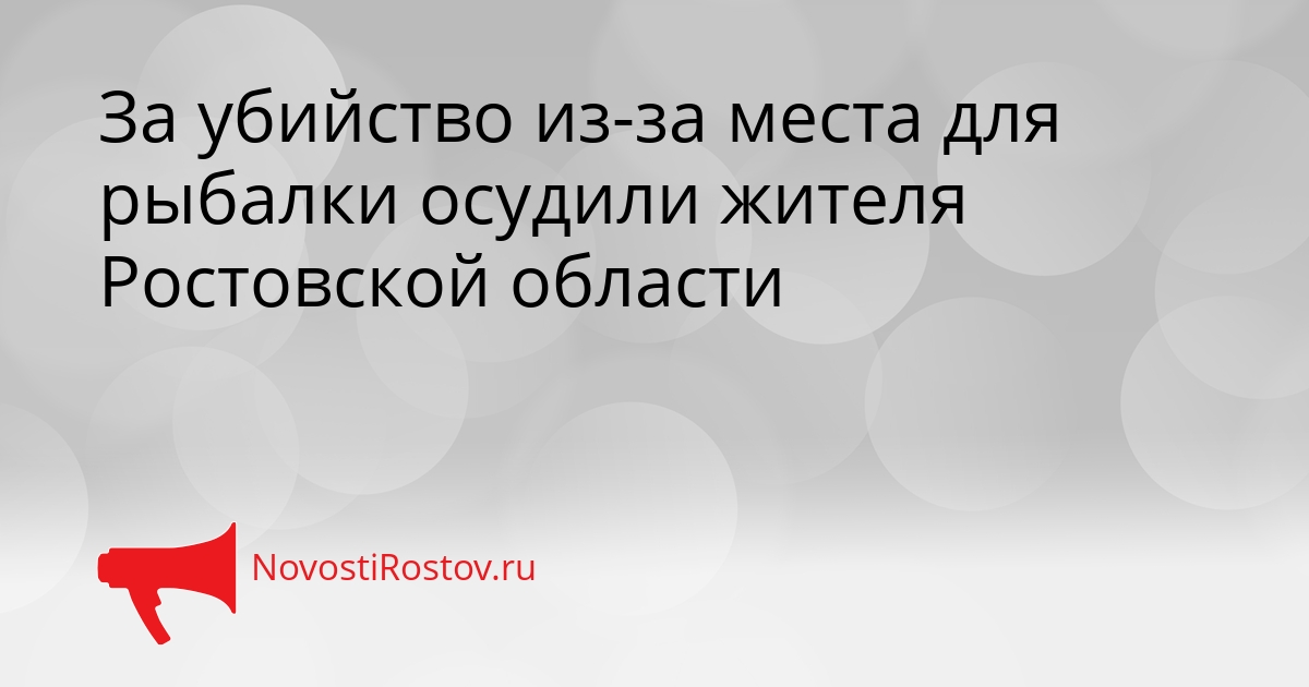 За убийство из-за места для рыбалки осудили жителя Ростовской области Сгенерировано