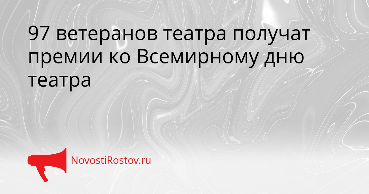 97 ветеранов театра получат премии ко Всемирному дню театра Сгенерировано