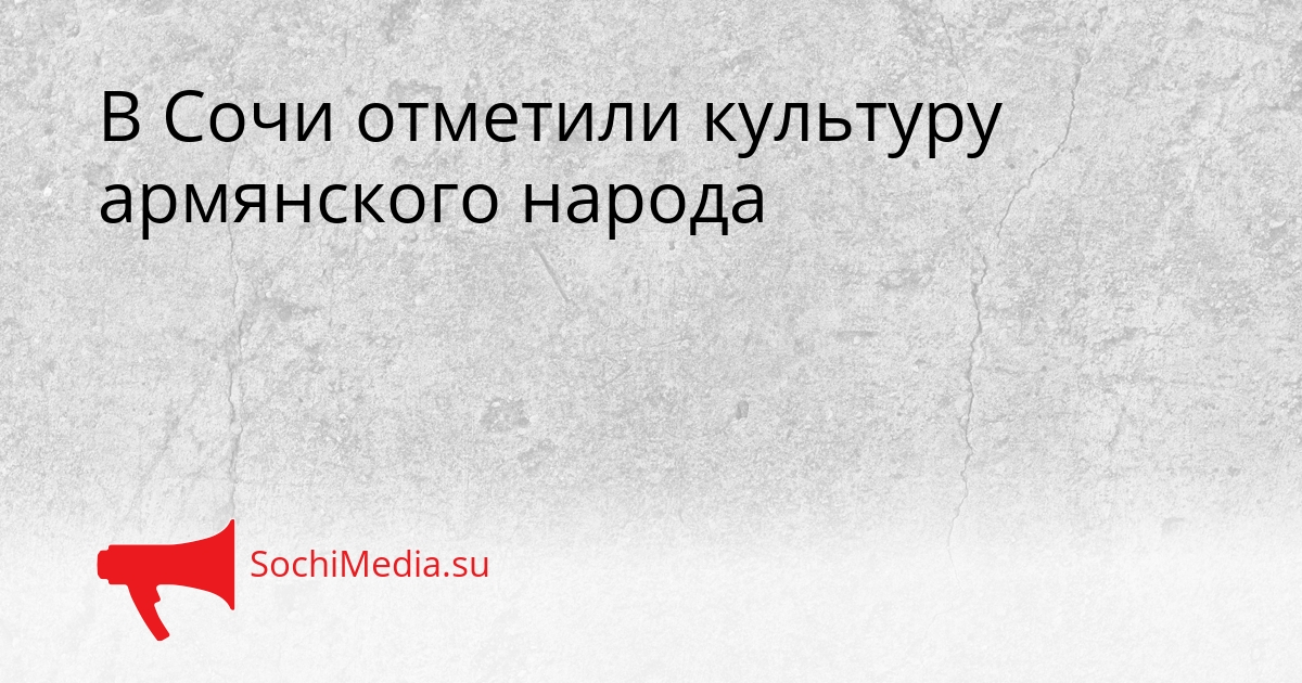 В Сочи отметили культуру армянского народа Сгенерировано