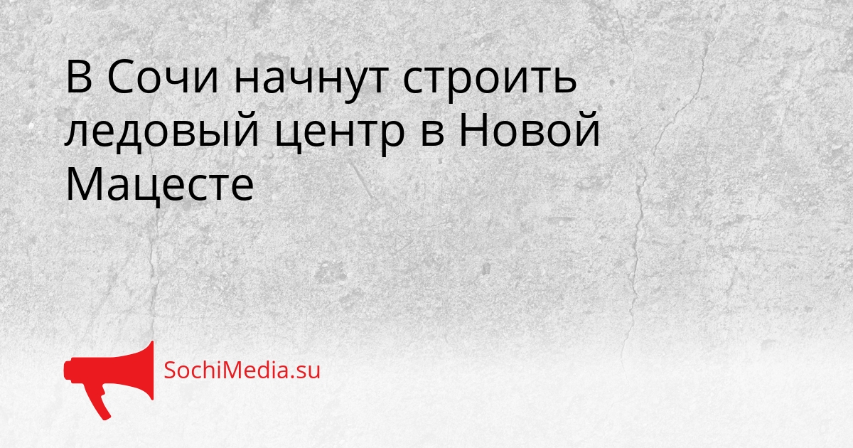 В Сочи начнут строить ледовый центр в Новой Мацесте Сгенерировано
