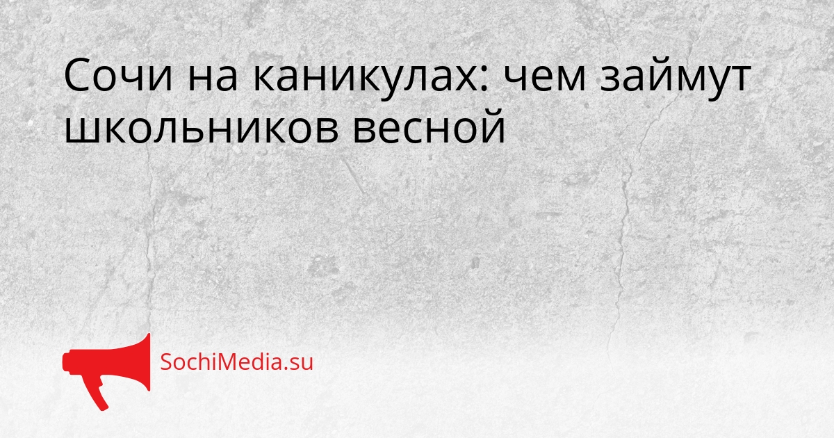 Сочи на каникулах: чем займут школьников весной Сгенерировано