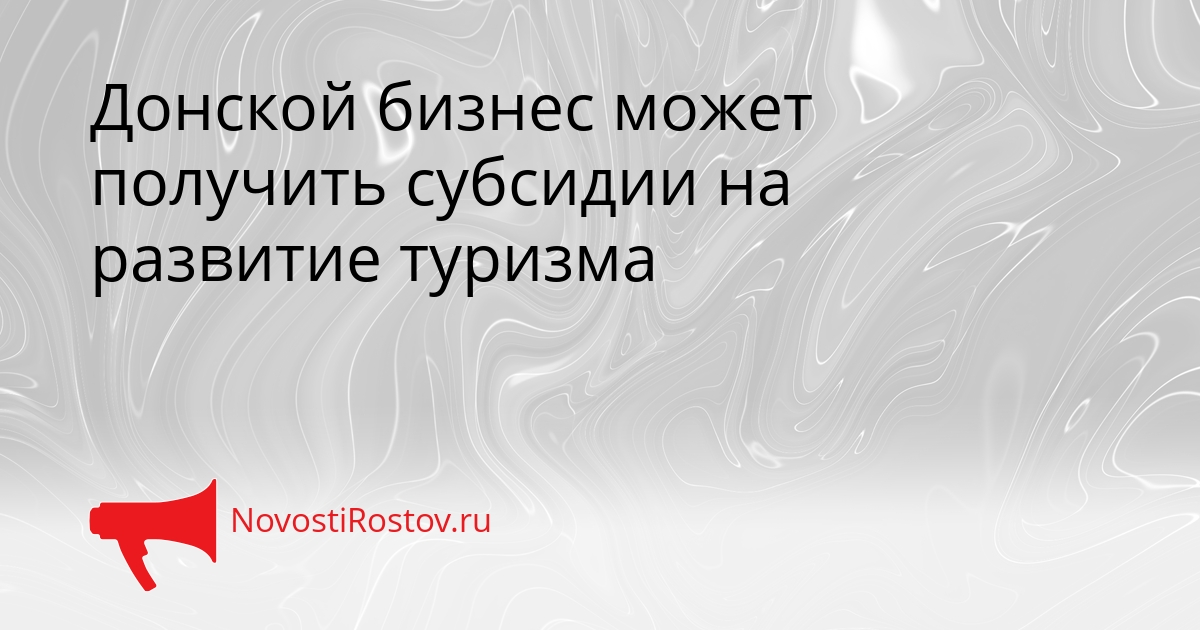 Донской бизнес может получить субсидии на развитие туризма Сгенерировано