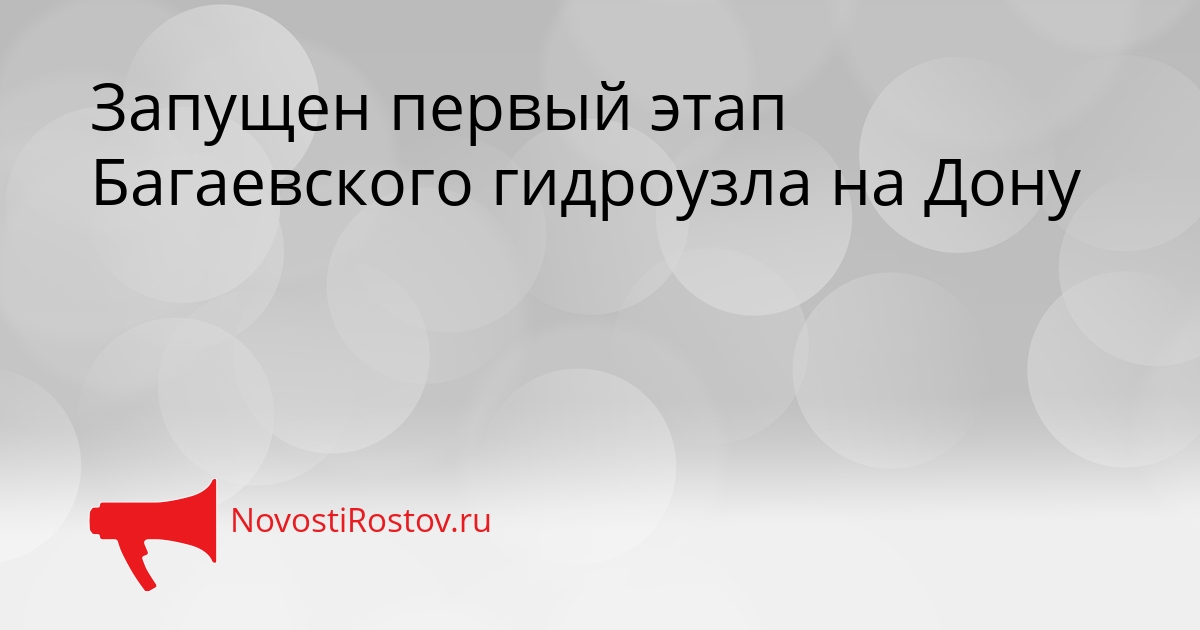 Запущен первый этап Багаевского гидроузла на Дону Сгенерировано