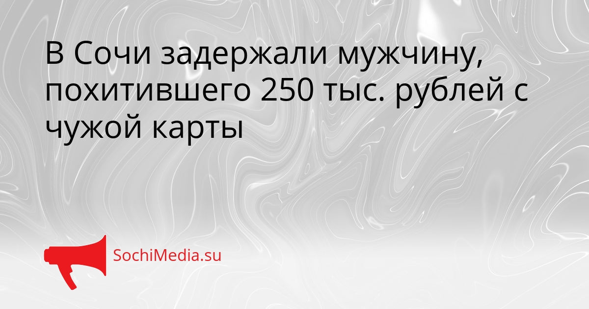 В Сочи задержали мужчину, похитившего 250 тыс. рублей с чужой карты Сгенерировано