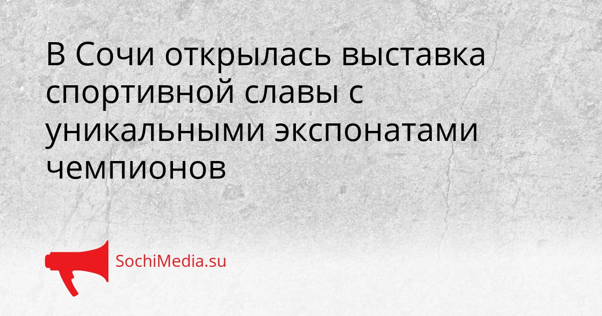 В Сочи открылась выставка спортивной славы с уникальными экспонатами чемпионов Сгенерировано