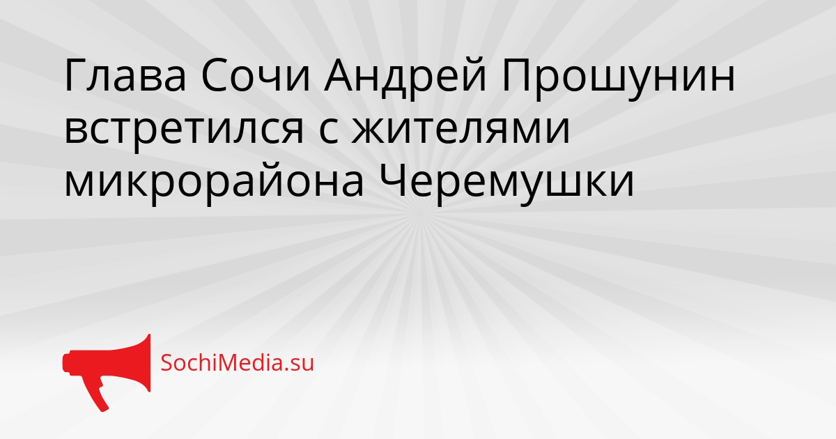 Глава Сочи Андрей Прошунин встретился с жителями микрорайона Черемушки Сгенерировано