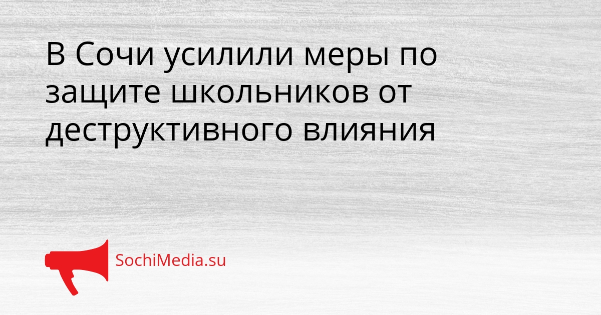 В Сочи усилили меры по защите школьников от деструктивного влияния Сгенерировано