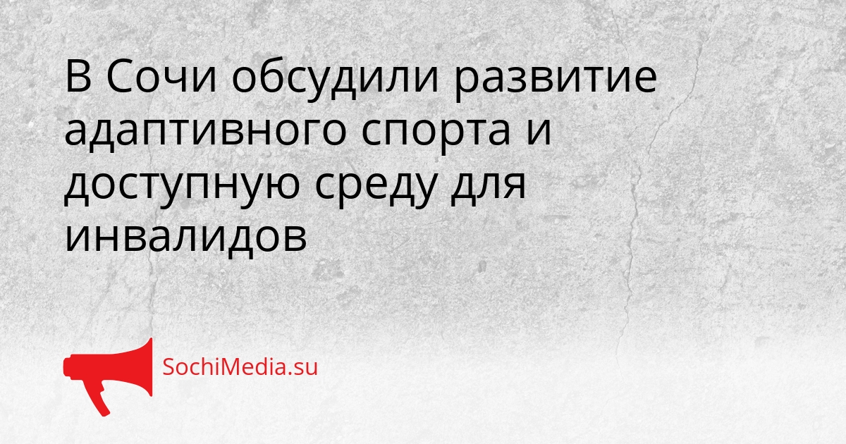 В Сочи обсудили развитие адаптивного спорта и доступную среду для инвалидов Сгенерировано
