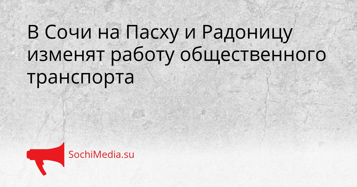 В Сочи на Пасху и Радоницу изменят работу общественного транспорта Сгенерировано