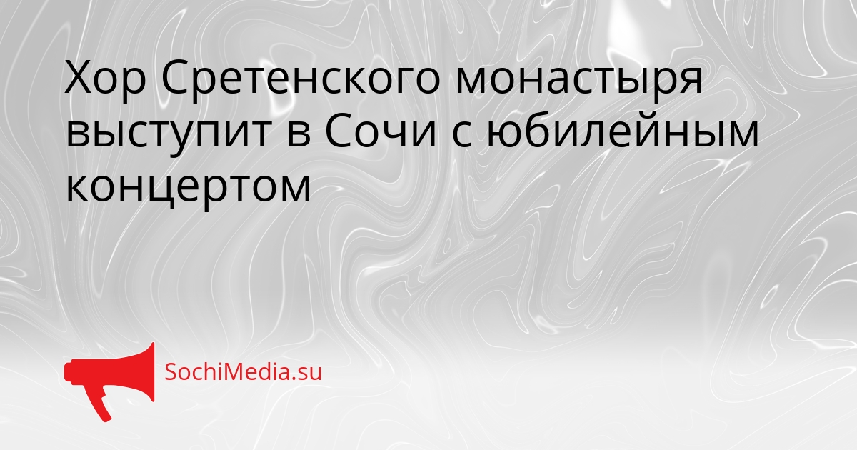 Хор Сретенского монастыря выступит в Сочи с юбилейным концертом Сгенерировано