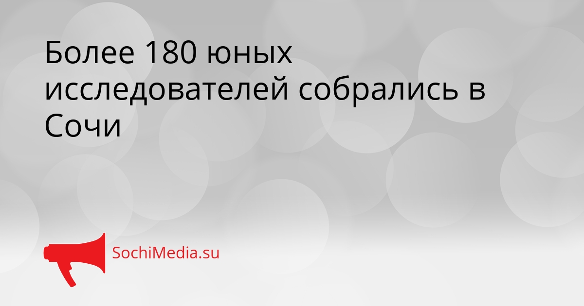 Более 180 юных исследователей собрались в Сочи Сгенерировано