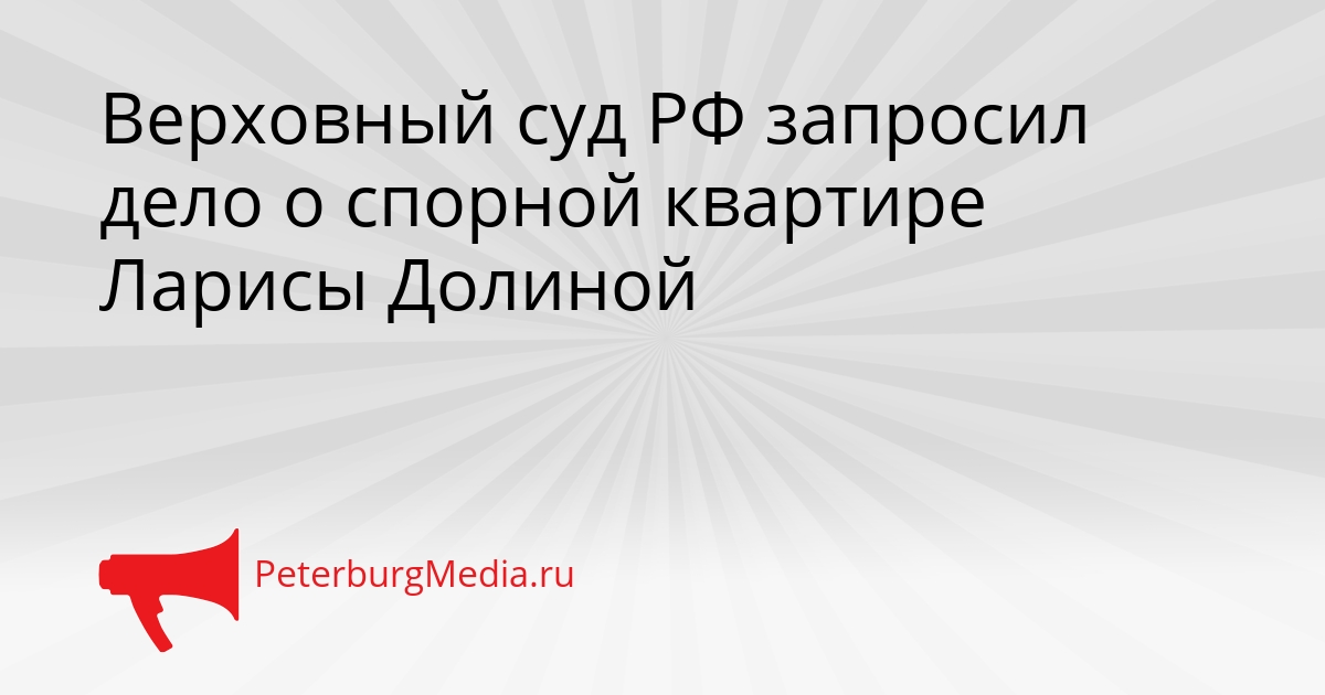 Верховный суд РФ запросил дело о спорной квартире Ларисы Долиной Сгенерировано