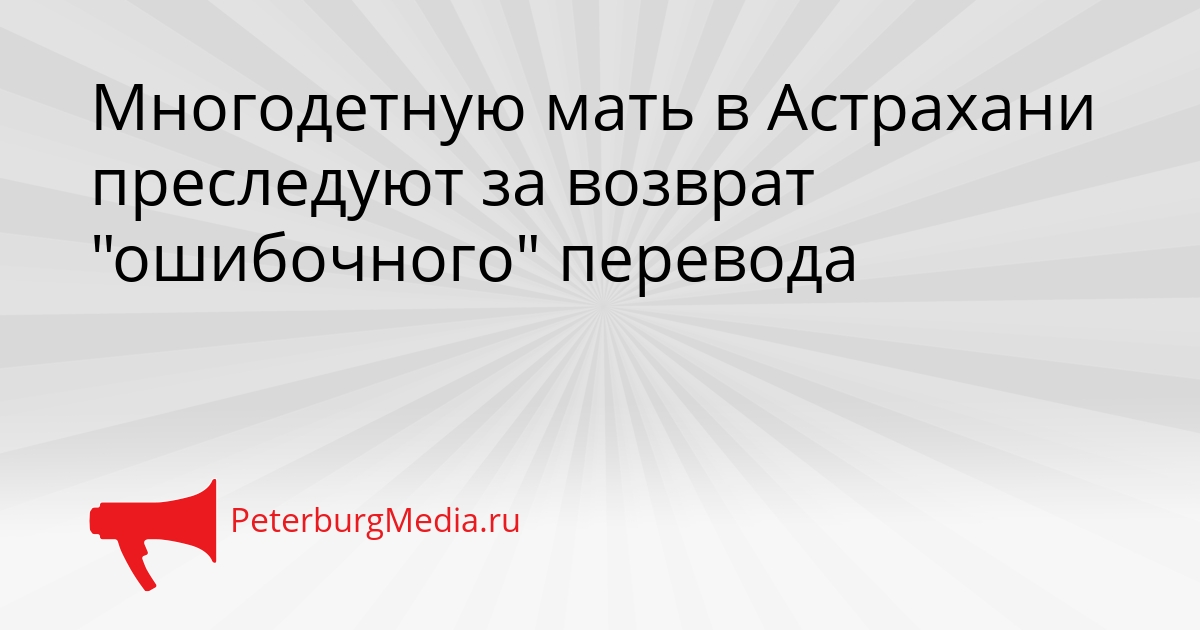 Многодетную мать в Астрахани преследуют за возврат "ошибочного" перевода Сгенерировано