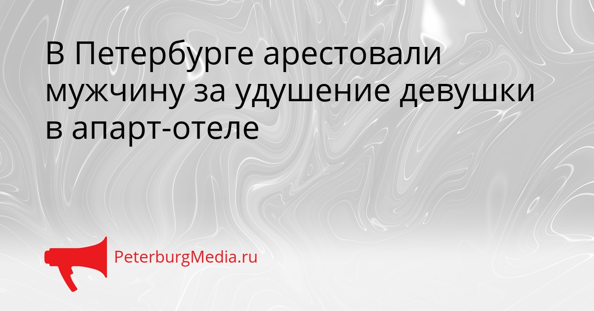 В Петербурге арестовали мужчину за удушение девушки в апарт-отеле Сгенерировано