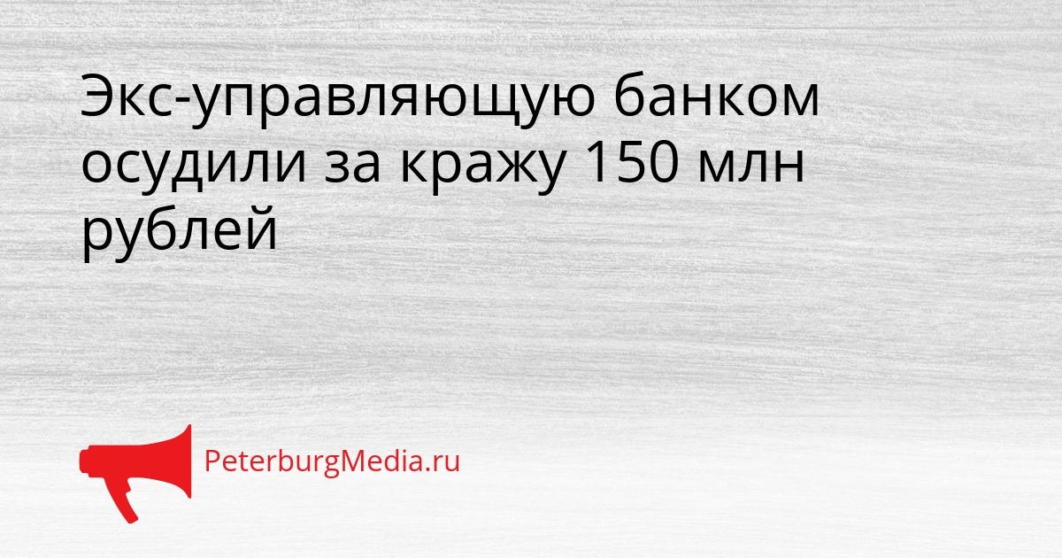 Экс-управляющую банком осудили за кражу 150 млн рублей Сгенерировано