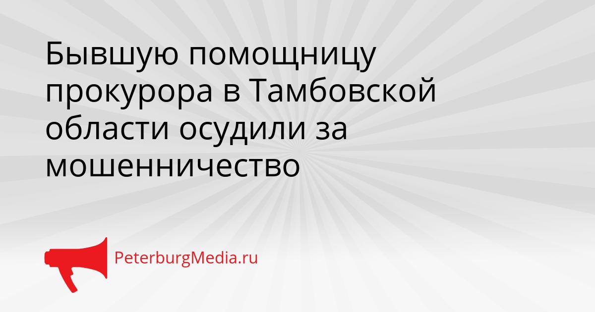 Бывшую помощницу прокурора в Тамбовской области осудили за мошенничество Сгенерировано