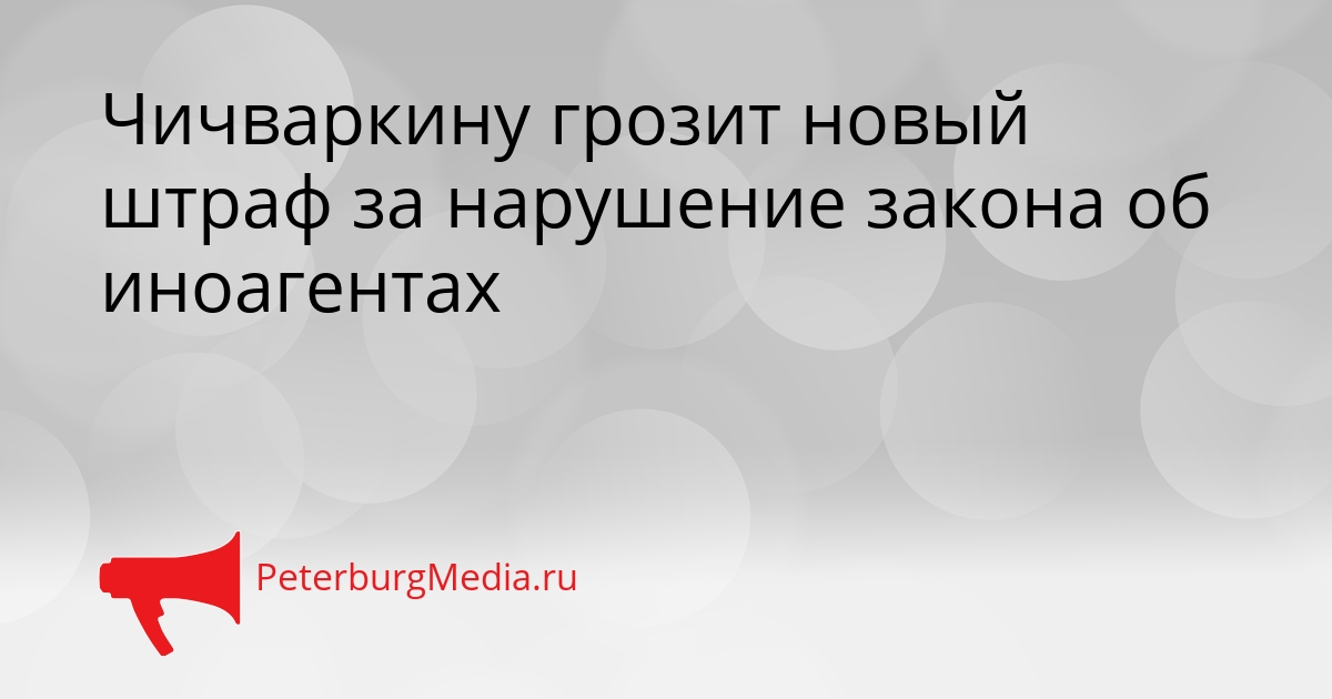 Чичваркину грозит новый штраф за нарушение закона об иноагентах Сгенерировано