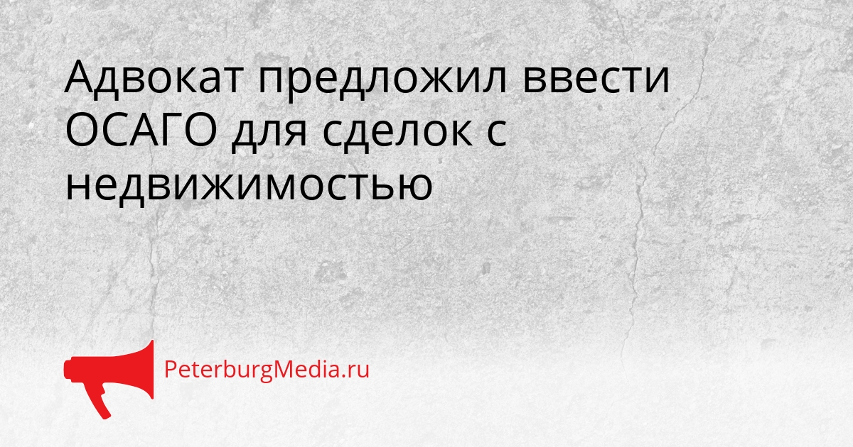 Адвокат предложил ввести ОСАГО для сделок с недвижимостью Сгенерировано