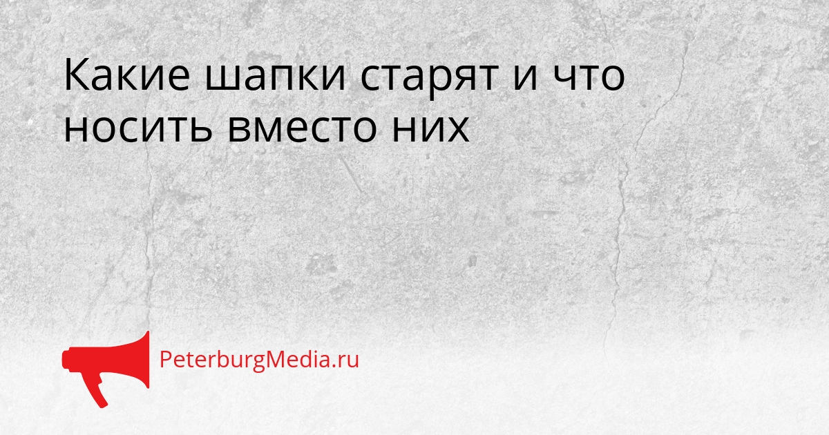 Какие шапки старят и что носить вместо них Сгенерировано