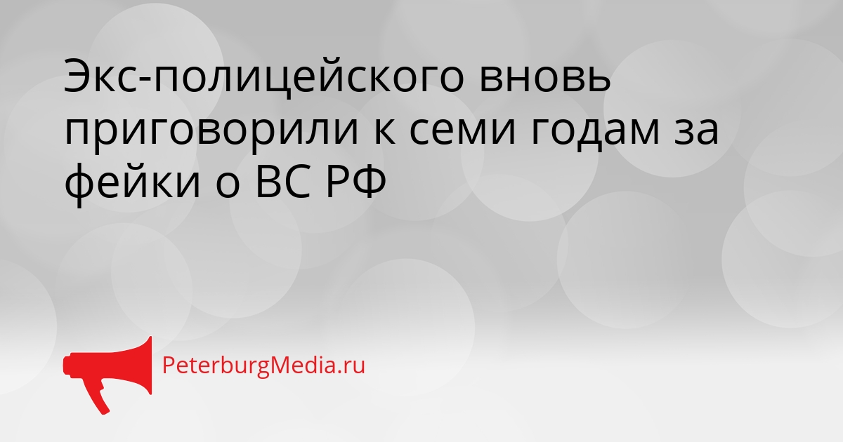 Экс-полицейского вновь приговорили к семи годам за фейки о ВС РФ Сгенерировано