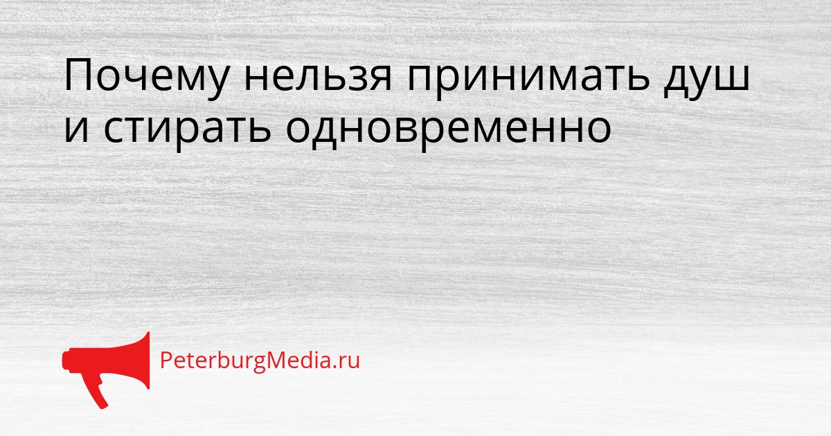 Почему нельзя принимать душ и стирать одновременно Сгенерировано