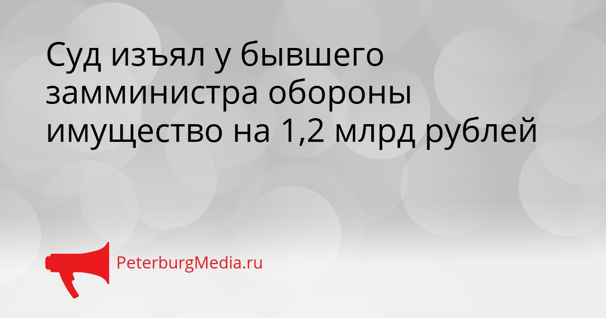Суд изъял у бывшего замминистра обороны имущество на 1,2 млрд рублей Сгенерировано