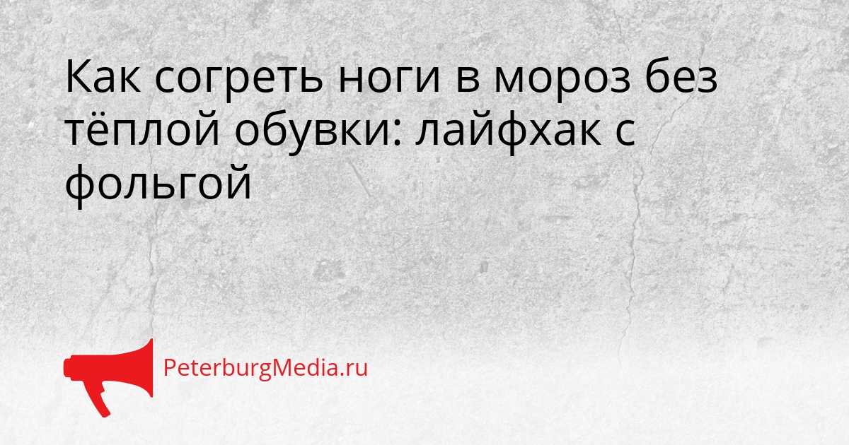 Как согреть ноги в мороз без тёплой обувки: лайфхак с фольгой Сгенерировано