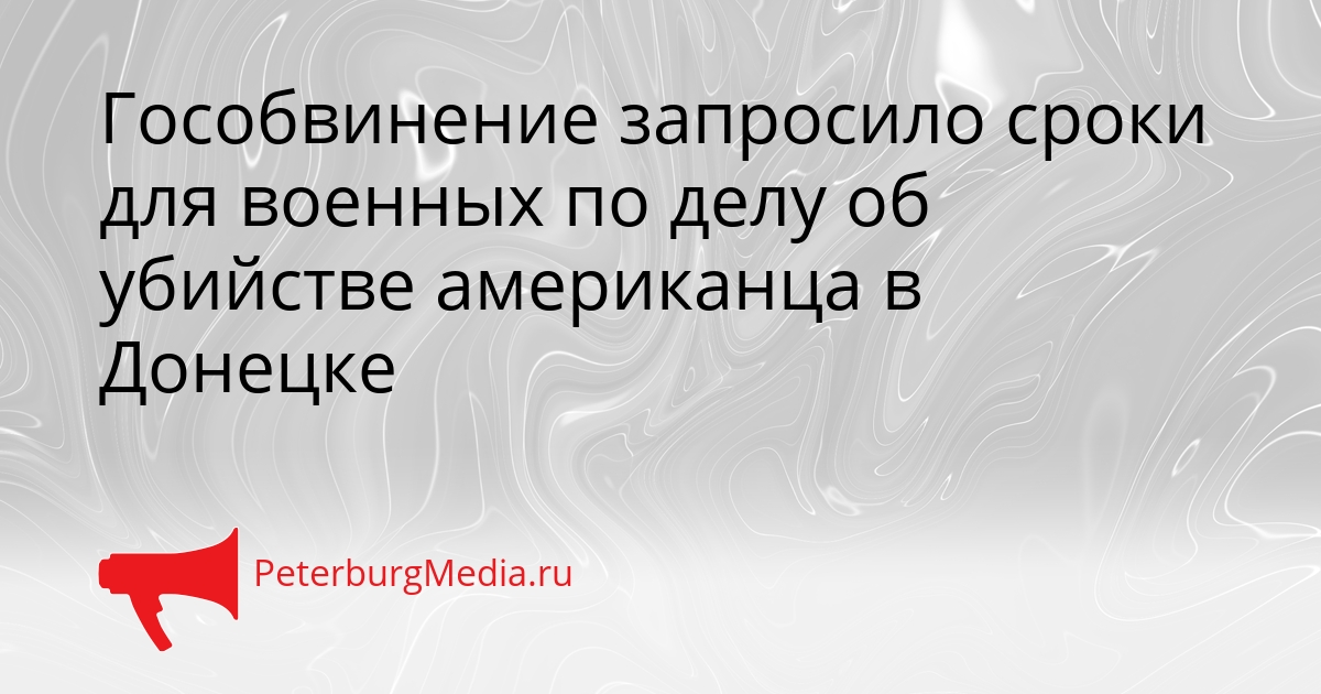 Гособвинение запросило сроки для военных по делу об убийстве американца в Донецке Сгенерировано