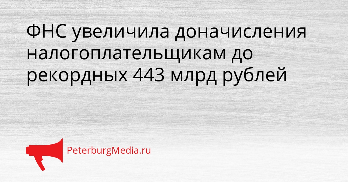 ФНС увеличила доначисления налогоплательщикам до рекордных 443 млрд рублей Сгенерировано