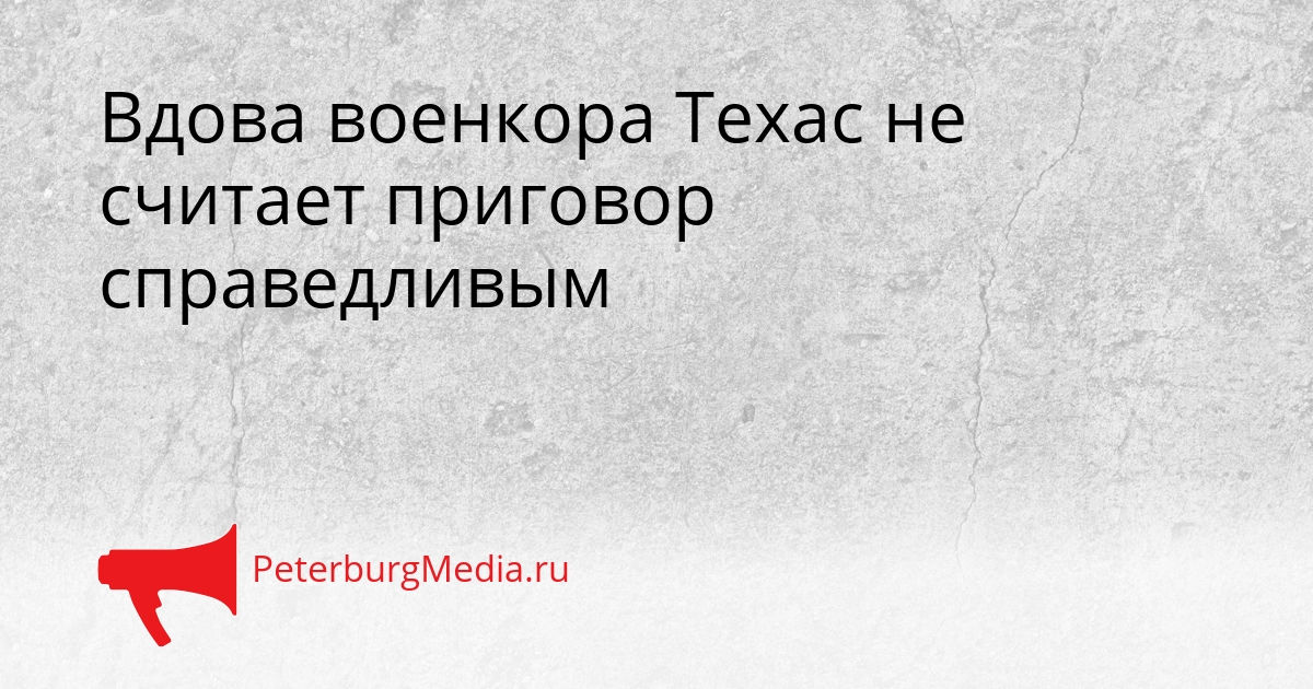Вдова военкора Техас не считает приговор справедливым Сгенерировано