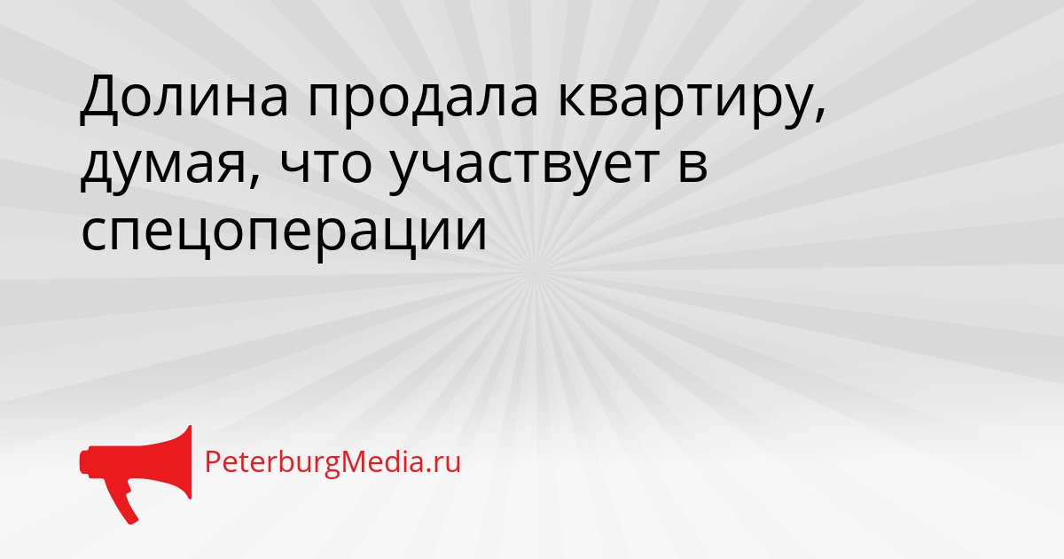 Долина продала квартиру, думая, что участвует в спецоперации Сгенерировано