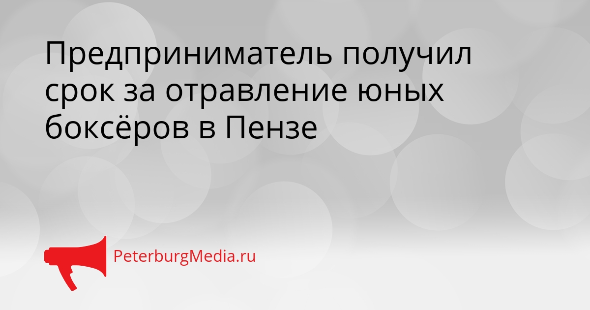 Предприниматель получил срок за отравление юных боксёров в Пензе Сгенерировано