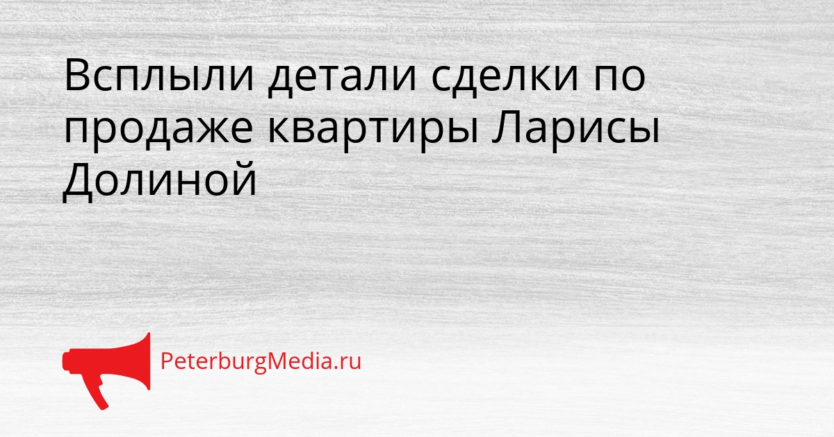 Всплыли детали сделки по продаже квартиры Ларисы Долиной Сгенерировано