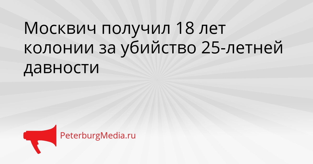 Москвич получил 18 лет колонии за убийство 25-летней давности Сгенерировано