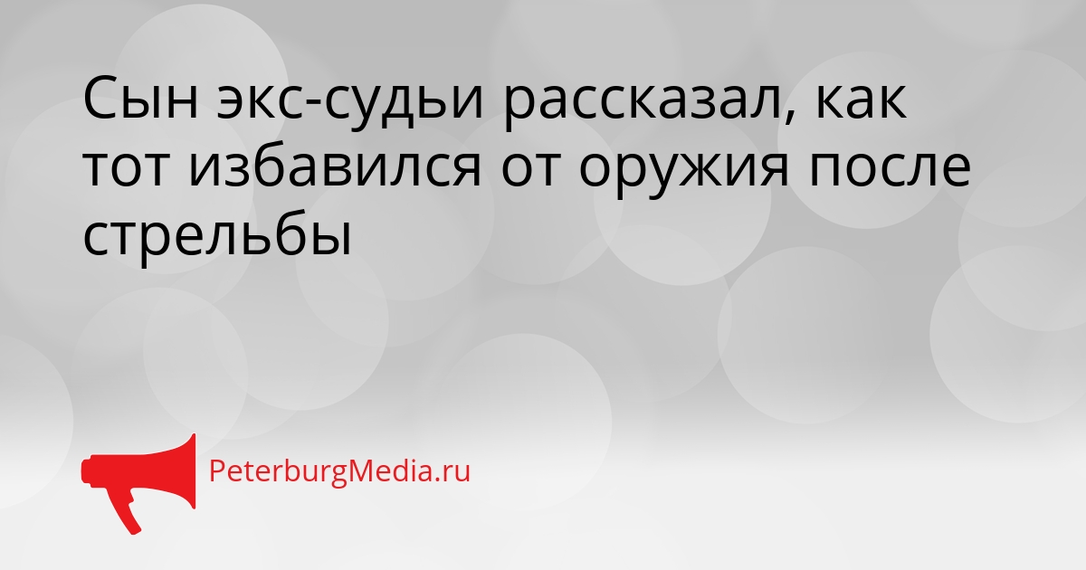 Сын экс-судьи рассказал, как тот избавился от оружия после стрельбы Сгенерировано