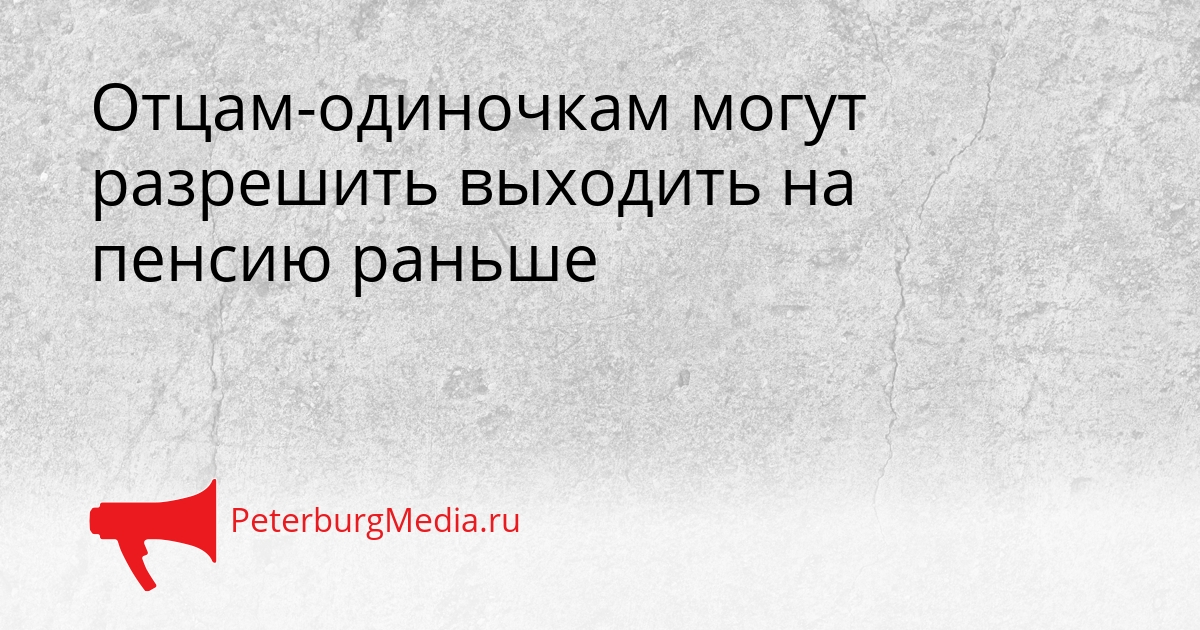 Отцам-одиночкам могут разрешить выходить на пенсию раньше Сгенерировано