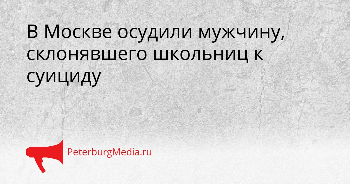 В Москве осудили мужчину, склонявшего школьниц к суициду Сгенерировано