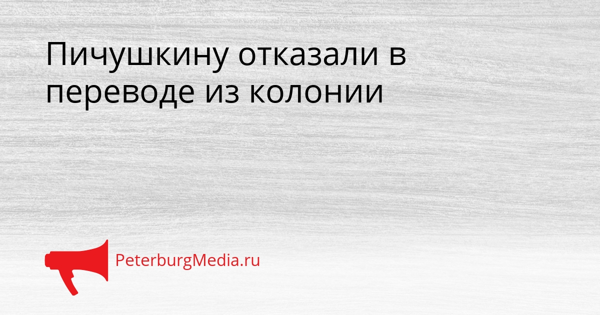 Пичушкину отказали в переводе из колонии Сгенерировано