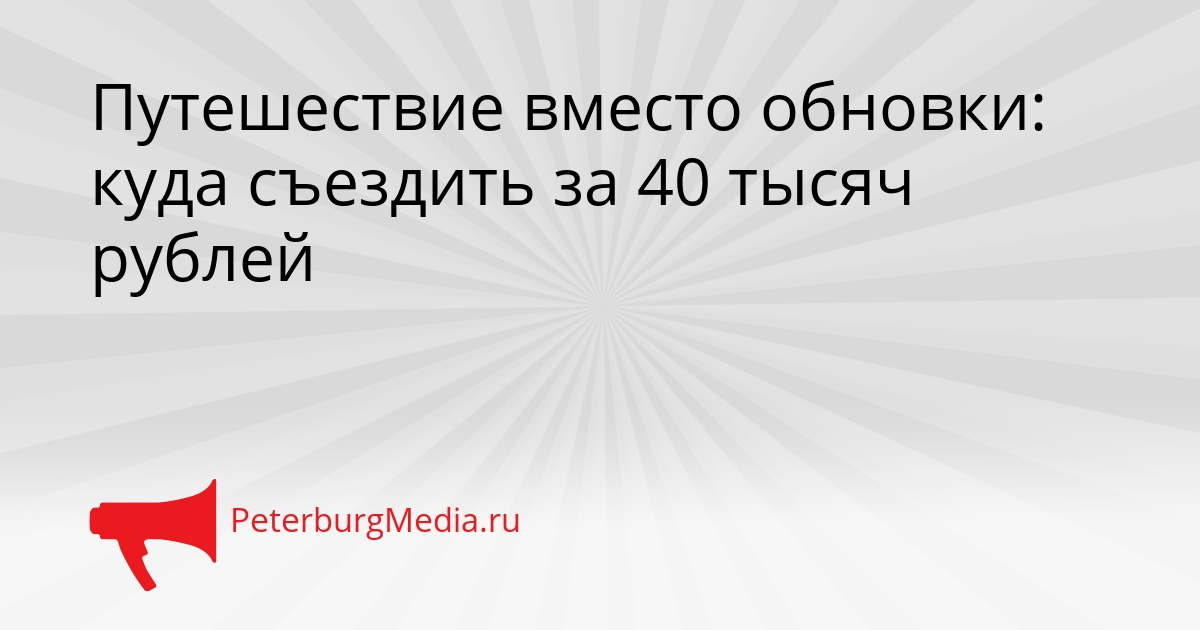 Путешествие вместо обновки: куда съездить за 40 тысяч рублей Сгенерировано