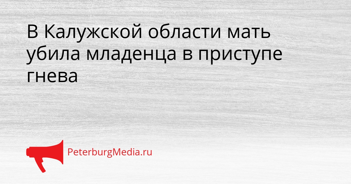В Калужской области мать убила младенца в приступе гнева Сгенерировано