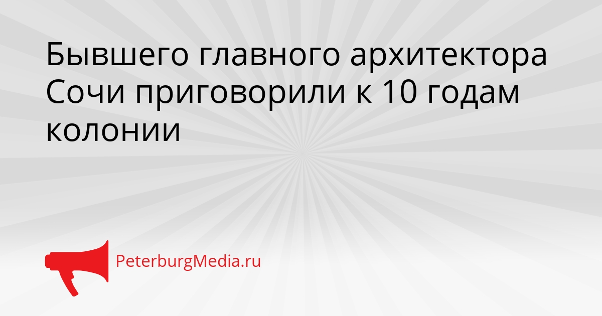 Бывшего главного архитектора Сочи приговорили к 10 годам колонии Сгенерировано