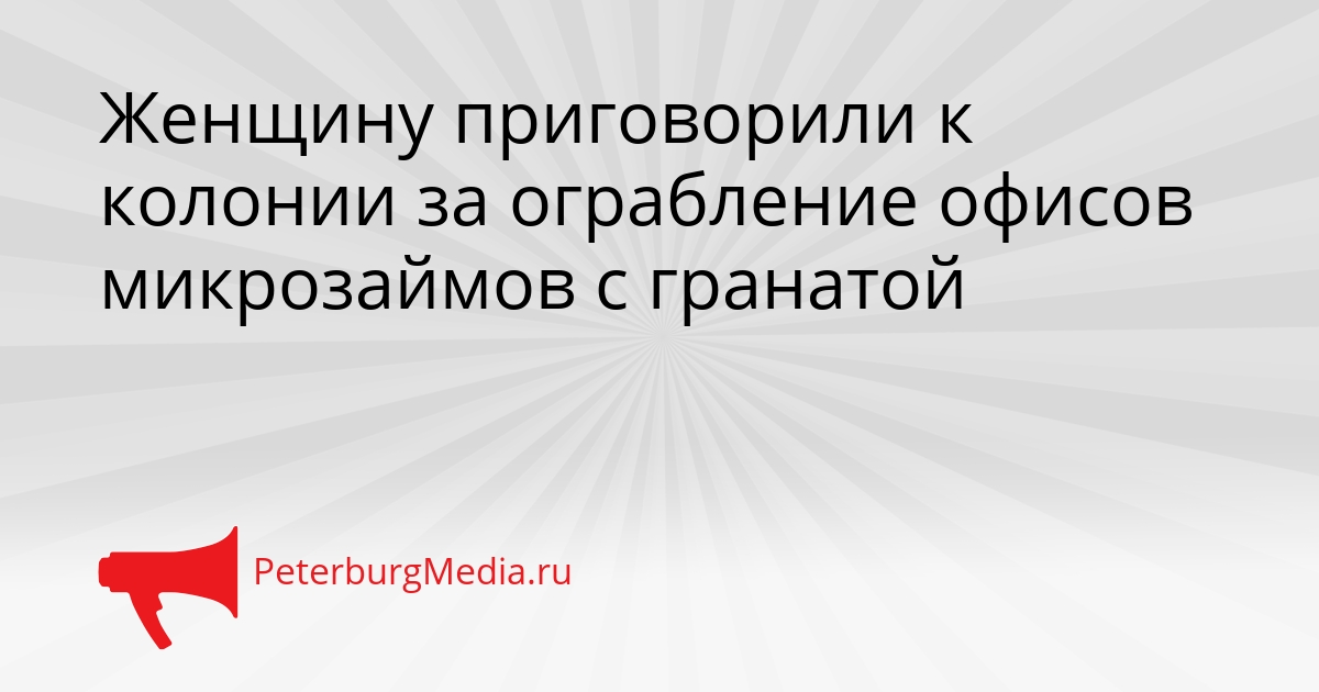 Женщину приговорили к колонии за ограбление офисов микрозаймов с гранатой Сгенерировано