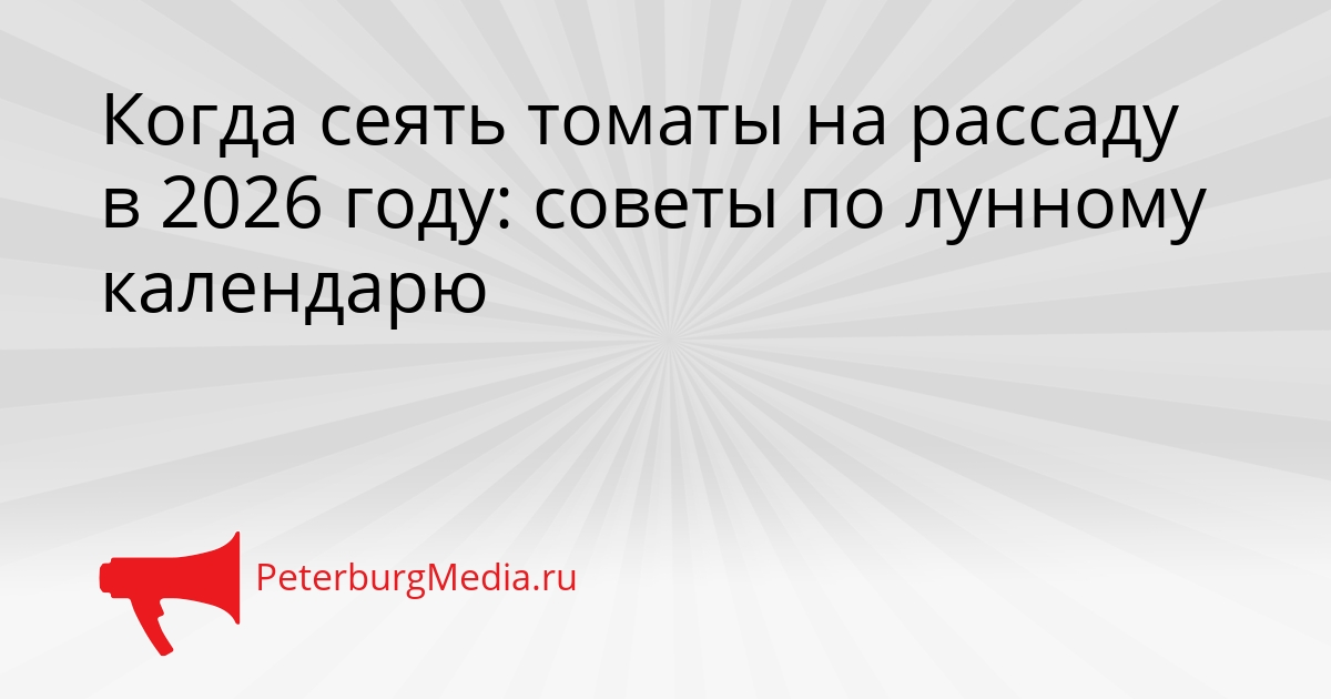 Когда сеять томаты на рассаду в 2026 году: советы по лунному календарю Сгенерировано