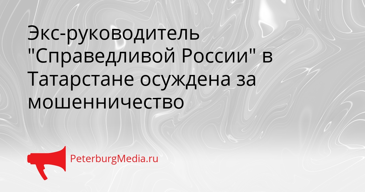 Экс-руководитель "Справедливой России" в Татарстане осуждена за мошенничество Сгенерировано