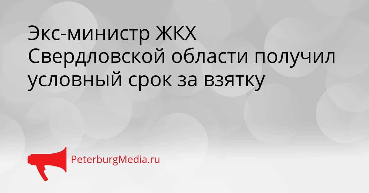 Экс-министр ЖКХ Свердловской области получил условный срок за взятку Сгенерировано