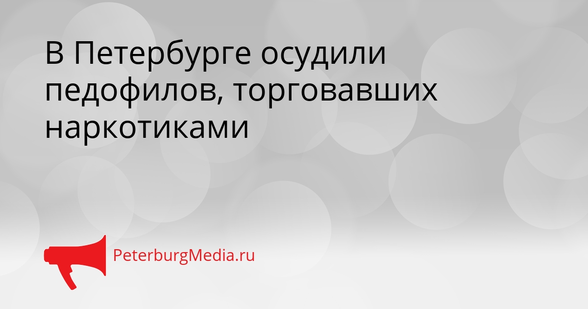 В Петербурге осудили педофилов, торговавших наркотиками Сгенерировано